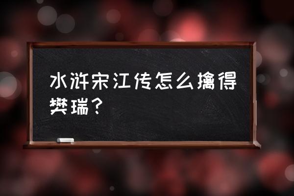 梁山好汉宋江传全文 水浒宋江传怎么擒得樊瑞？