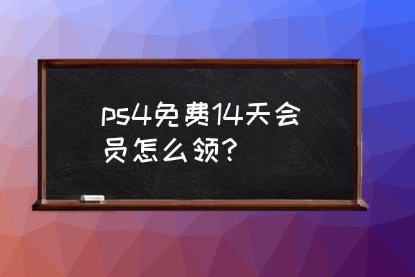 ps4会员免费20款游戏 ps4免费14天会员怎么领？