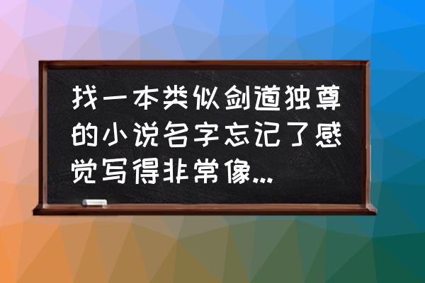 剑道独尊游戏名字 找一本类似剑道独尊的小说名字忘记了感觉写得非常像主角也是被类似龙王的人看上叫什么星候什么的。主角？