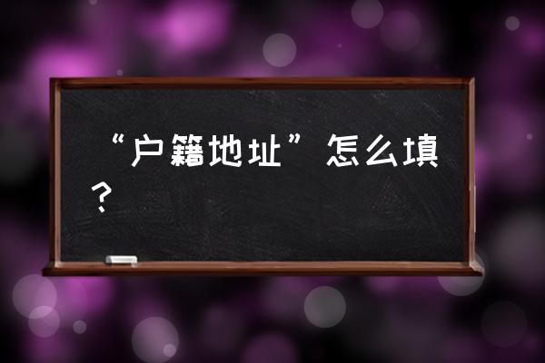 户籍所在地详细地址是什么 “户籍地址”怎么填？