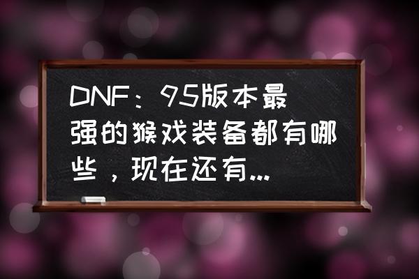 dnf领主之塔最新版 DNF：95版本最强的猴戏装备都有哪些，现在还有必要“猴”吗？