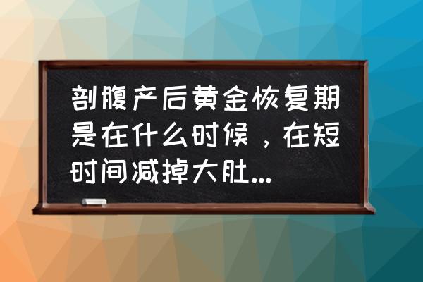 剖腹产减肚子最佳时间 剖腹产后黄金恢复期是在什么时候，在短时间减掉大肚子大粗腿怎样做？