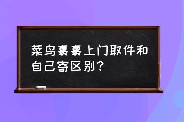 网络上说的寄是啥意思 菜鸟裹裹上门取件和自己寄区别？