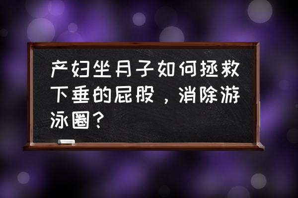 产后胸部下垂的解决方法 产妇坐月子如何拯救下垂的屁股，消除游泳圈？