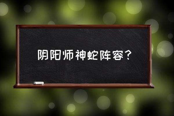 真蛇小小黑配置需求 阴阳师神蛇阵容？