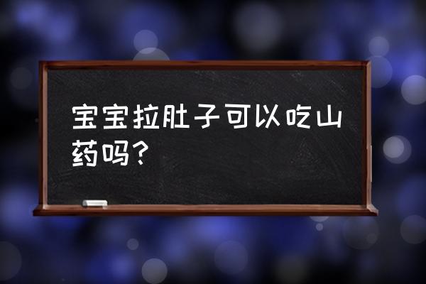 婴儿拉稀吃什么饭好 宝宝拉肚子可以吃山药吗？