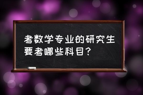 考研数学考哪些科目 考数学专业的研究生要考哪些科目？