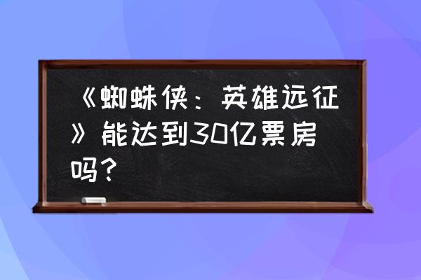 蜘蛛侠英雄归来最后的彩蛋 《蜘蛛侠：英雄远征》能达到30亿票房吗？