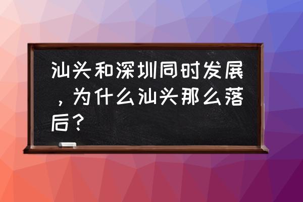 澄海房价一览表 汕头和深圳同时发展，为什么汕头那么落后？