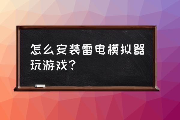 老版雷电2手机单机版 怎么安装雷电模拟器玩游戏？