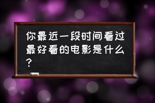 盗梦空间观后感 你最近一段时间看过最好看的电影是什么？