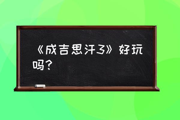 成吉思汗3十大顶级玩家 《成吉思汗3》好玩吗？