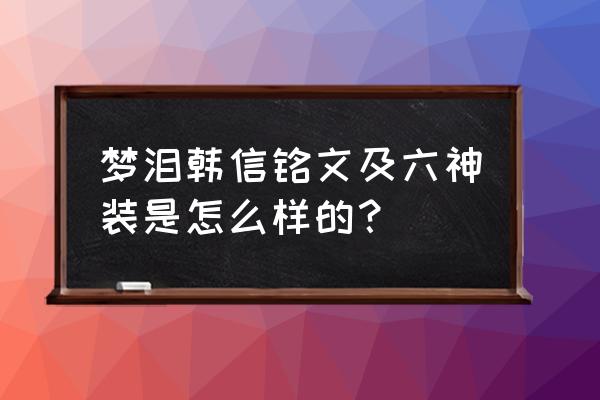 韩信出装六神装暴击 梦泪韩信铭文及六神装是怎么样的？