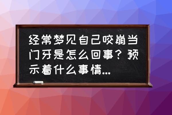 女人梦见上门牙掉了 经常梦见自己咬崩当门牙是怎么回事？预示着什么事情要发生？