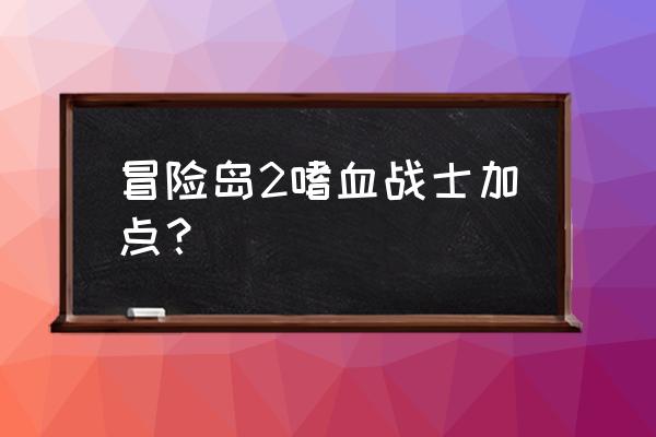 冒险岛战士能力值加点 冒险岛2嗜血战士加点？