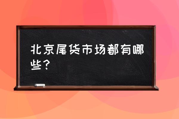 北京外贸大牌尾货批发市场地址 北京尾货市场都有哪些？