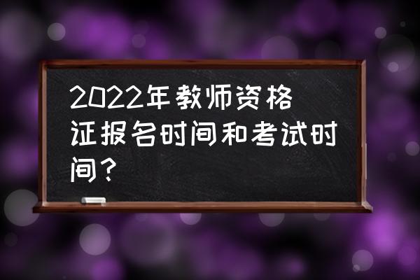 教师资格证报名时间及地点 2022年教师资格证报名时间和考试时间？