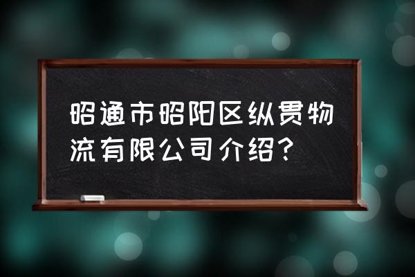 物流资讯报道最新版 昭通市昭阳区纵贯物流有限公司介绍？