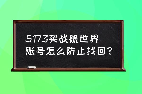 空中网官网用户中心 5173买战舰世界账号怎么防止找回？