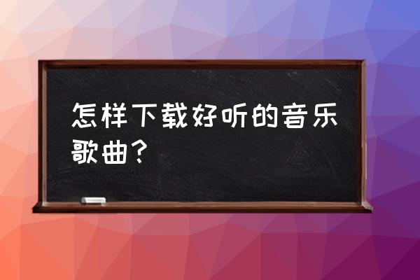 好听音乐网站 怎样下载好听的音乐歌曲？