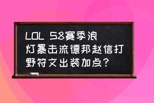 德邦新版符文天赋选择哪个 LOL S8赛季浪灯暴击流德邦赵信打野符文出装加点？