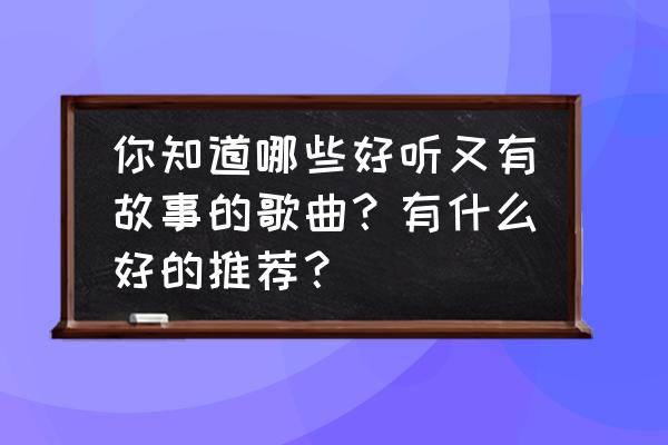 好听的带人名的歌 你知道哪些好听又有故事的歌曲？有什么好的推荐？