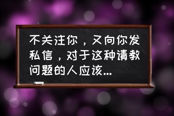 别人关注我了不回关算不算粉丝 不关注你，又向你发私信，对于这种请教问题的人应该怎么看待？