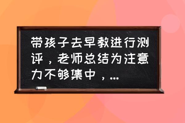 感统滑板车12种玩法 带孩子去早教进行测评，老师总结为注意力不够集中，建议上感统课，会有用吗？