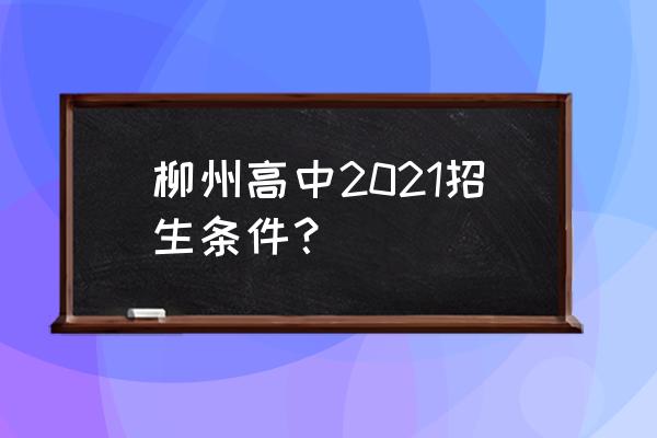 柳州中考各校招生情况 柳州高中2021招生条件？