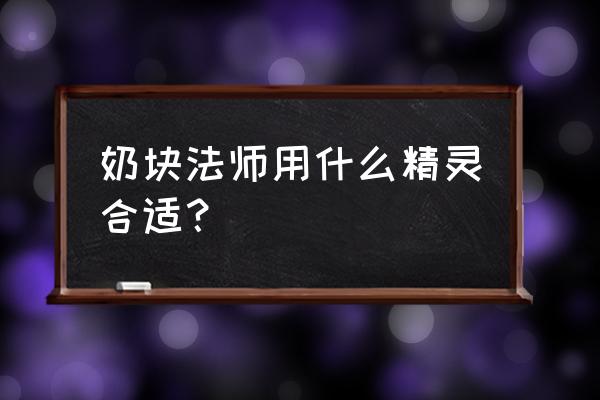 橡皮糖双人小游戏 奶块法师用什么精灵合适？