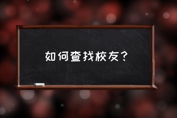 中国人校友录还能用吗 如何查找校友？