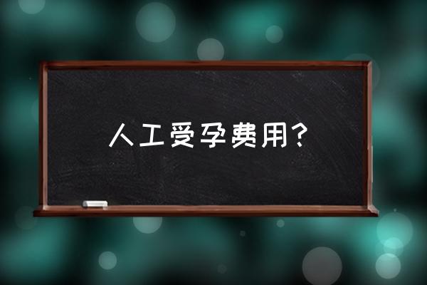 人工受孕和试管区别 人工受孕费用？