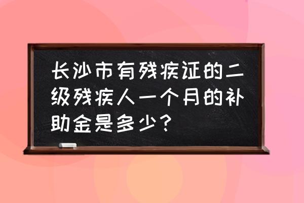 长沙世界之窗门票残疾人优惠政策 长沙市有残疾证的二级残疾人一个月的补助金是多少？