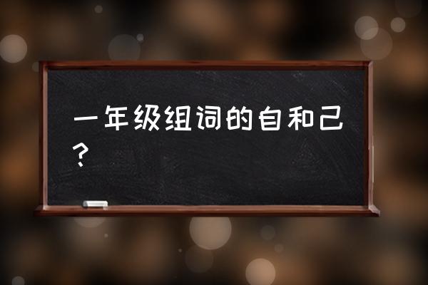 造句拼音的正确写法 一年级组词的自和己？