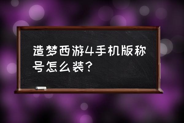 造梦西游4手游版修改器 造梦西游4手机版称号怎么装？