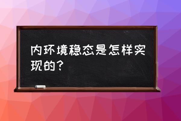 内环境稳态的意义 内环境稳态是怎样实现的？