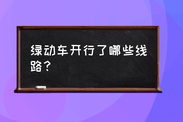 2020年巨人排行榜 绿动车开行了哪些线路？