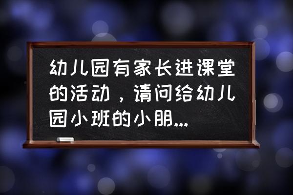 简短小故事1分钟幼儿园 幼儿园有家长进课堂的活动，请问给幼儿园小班的小朋友讲点什么好呢？