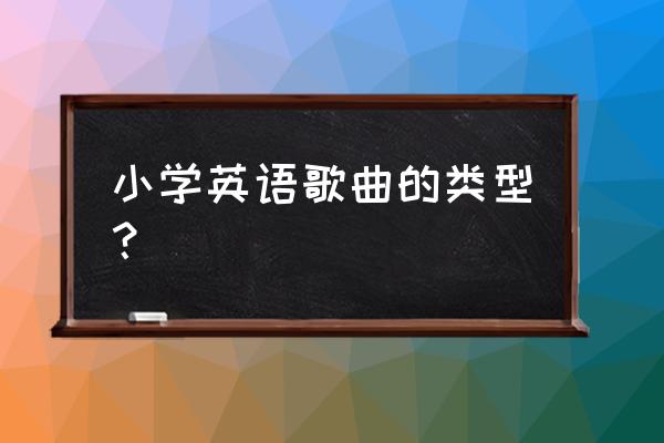 金宝贝儿歌3岁至6岁 小学英语歌曲的类型？