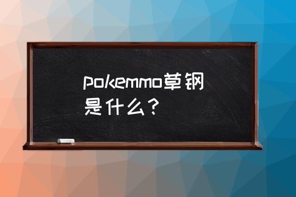 坚果哑铃最恶心配招 pokemmo草钢是什么？