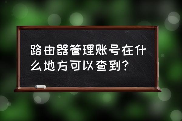 网络信息管理员是做什么的 路由器管理账号在什么地方可以查到？