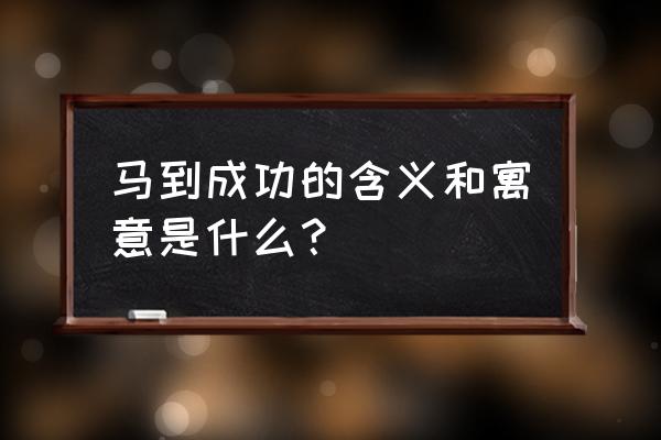 水到渠成的近义词 马到成功的含义和寓意是什么？