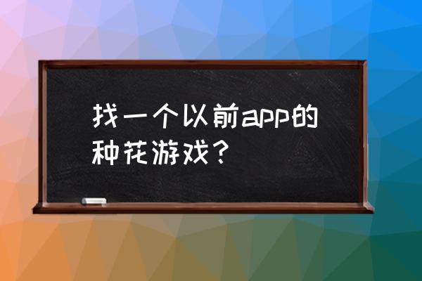 经营类种花游戏 找一个以前app的种花游戏？