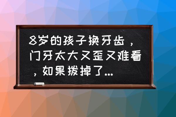 10岁儿童内八能矫正吗 8岁的孩子换牙齿，门牙太大又歪又难看，如果拨掉了还会长吗？