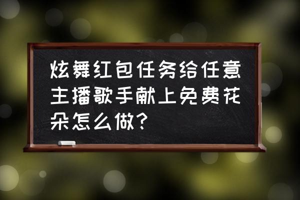 炫舞怎么唱歌 炫舞红包任务给任意主播歌手献上免费花朵怎么做？