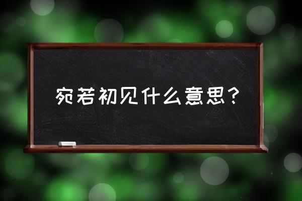 宛如初见 宛若初见什么意思？