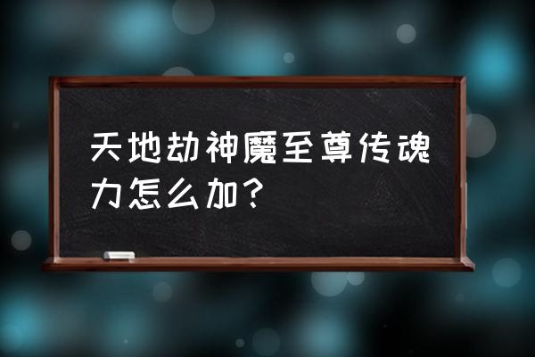 神魔至尊传详细全攻略 天地劫神魔至尊传魂力怎么加？