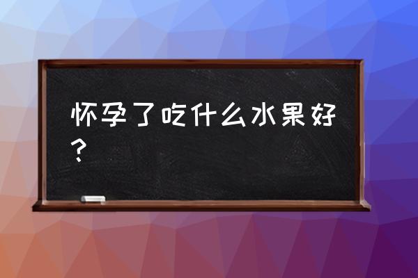 香蕉孕妇能吃吗 怀孕了吃什么水果好？