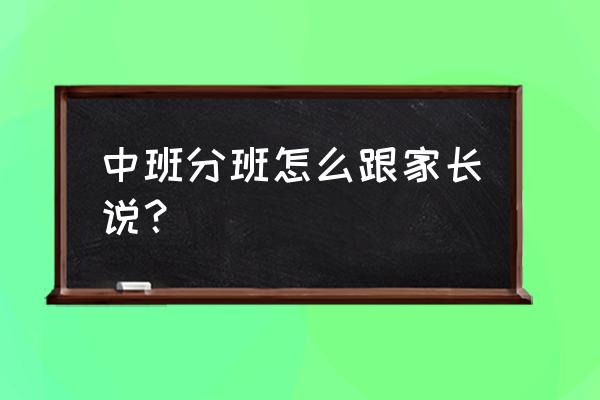 中班上学期家长会流程完整 中班分班怎么跟家长说？