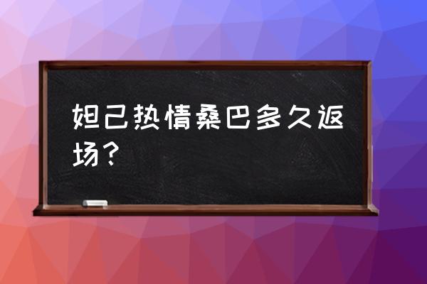 热情桑巴 妲己热情桑巴多久返场？